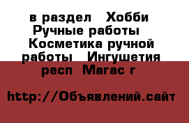  в раздел : Хобби. Ручные работы » Косметика ручной работы . Ингушетия респ.,Магас г.